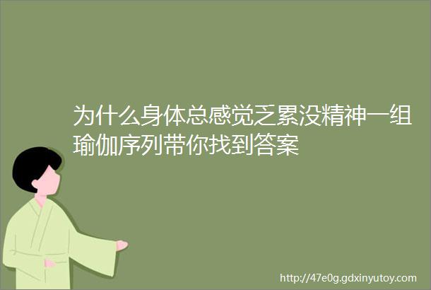 为什么身体总感觉乏累没精神一组瑜伽序列带你找到答案